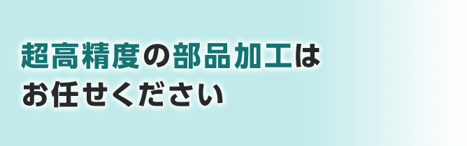 超高精度の部品加工はお任せください